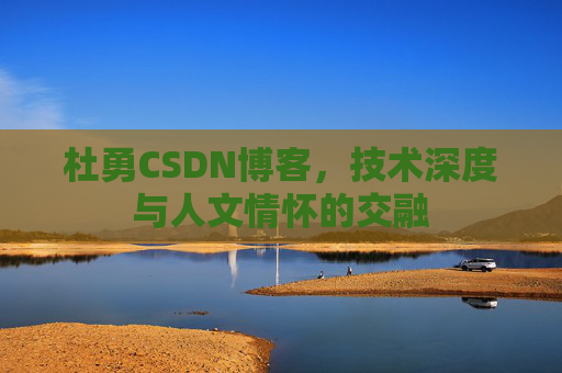 杜勇CSDN博客，技术深度与人文情怀的交融