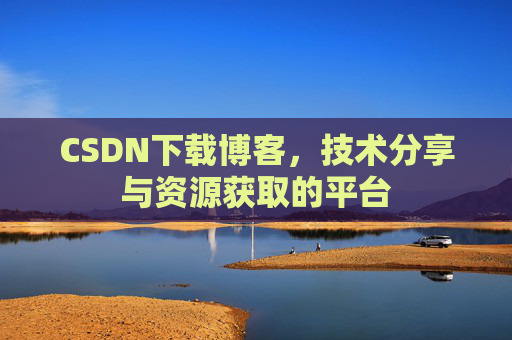 CSDN下载博客，技术分享与资源获取的平台